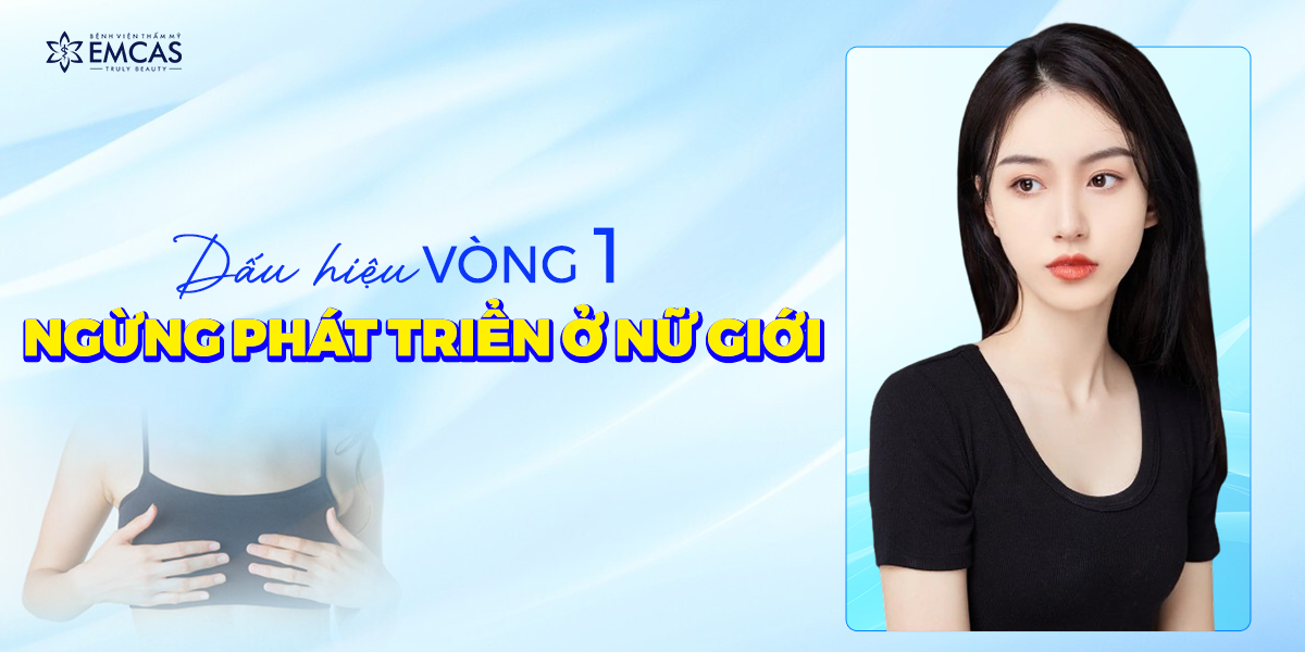 Dấu Hiệu Vòng 1 Ngừng Phát Triển Ở Nữ Giới