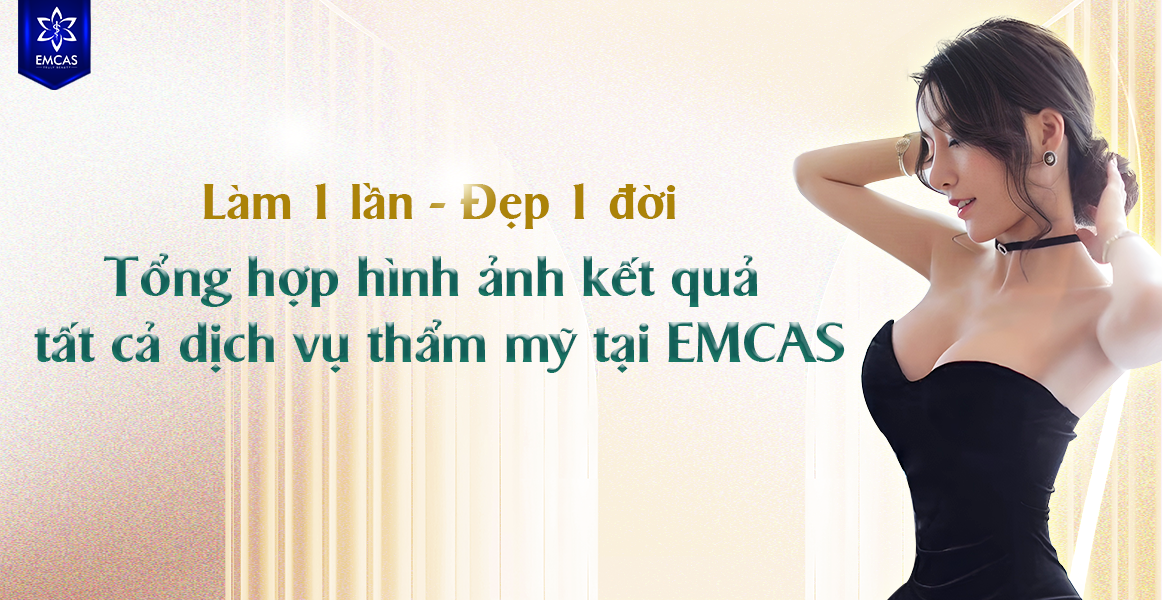TỔNG HỢP HÌNH ẢNH KẾT QUẢ TẤT CẢ DỊCH VỤ THẨM MỸ TẠI EMCAS