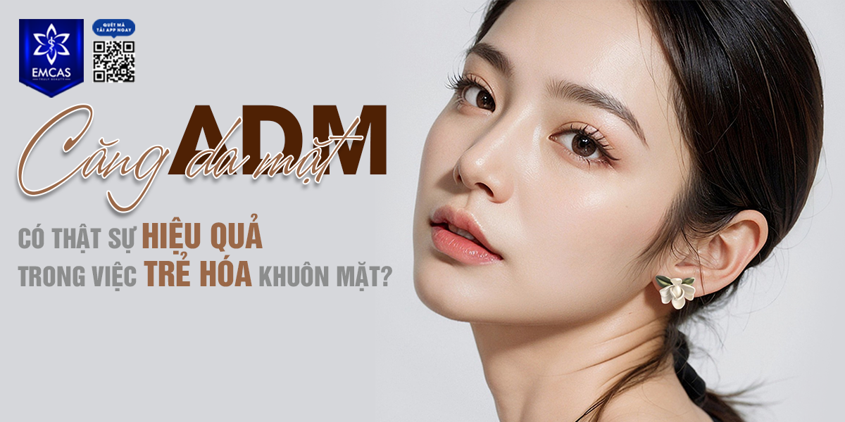 Căng Da Mặt ADM Có Thật Sự Hiệu Quả Trong Việc Trẻ Hóa Khuôn Mặt?