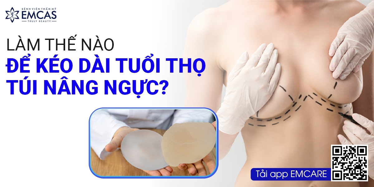 Làm Thế Nào Để Kéo Dài Tuổi Thọ Túi Độn Ngực