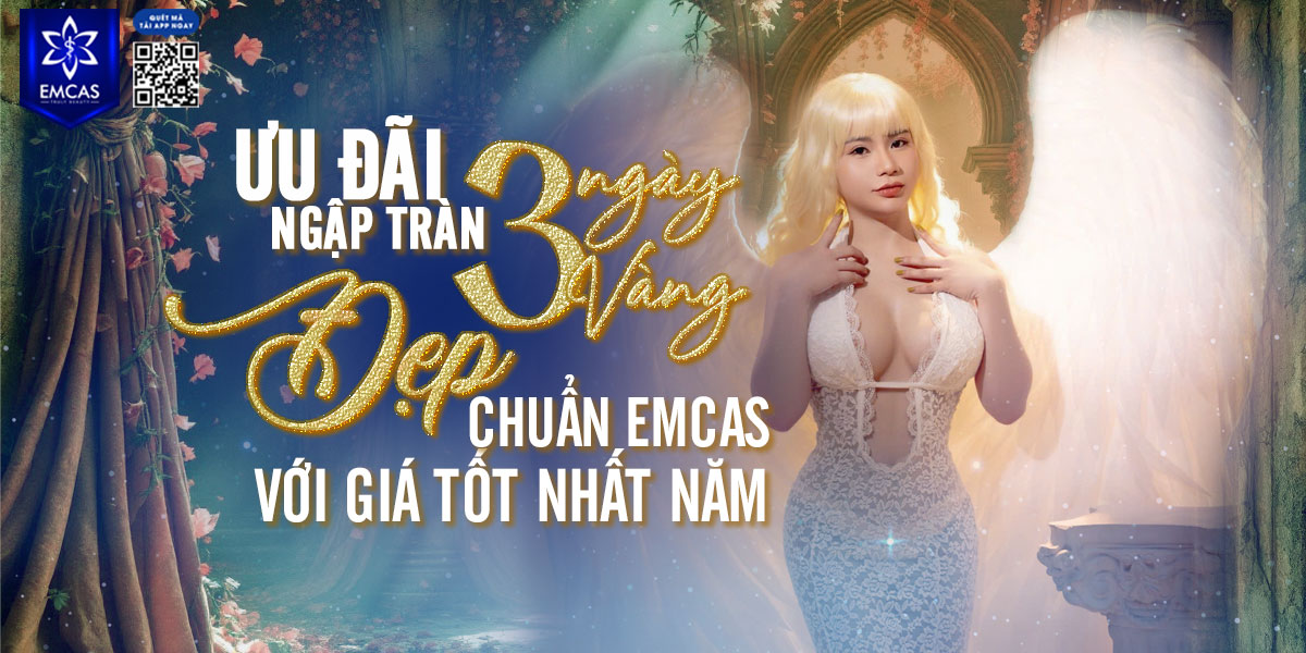 ƯU ĐÃI NGẬP TRÀN TRONG 3 NGÀY VÀNG - ĐẸP CHUẨN EMCAS VỚI GIÁ TỐT NHẤT NĂM!