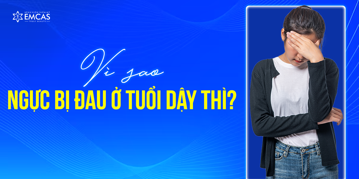 Vì Sao Ngực Bị Đau Ở Tuổi Dậy Thì?