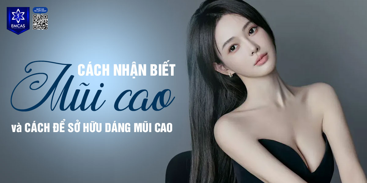 CÁCH NHẬN BIẾT MŨI CAO VÀ CÁCH ĐỂ SỞ HỮU DÁNG MŨI CAO