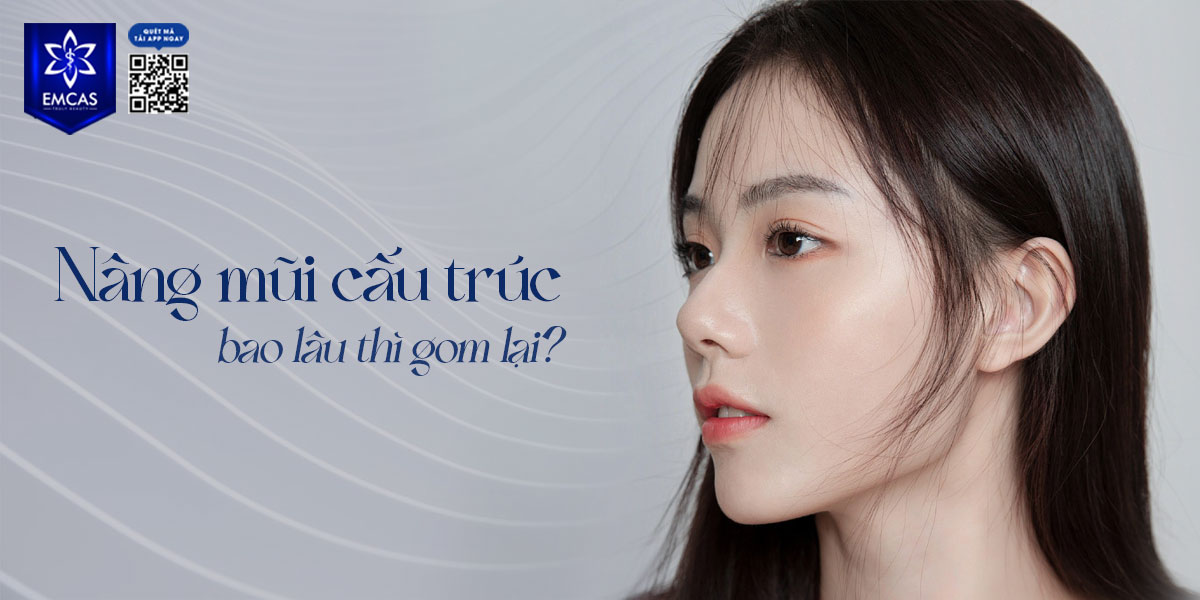 NÂNG MŨI CẤU TRÚC BAO LÂU THÌ GOM LẠI? [GIẢI ĐÁP]