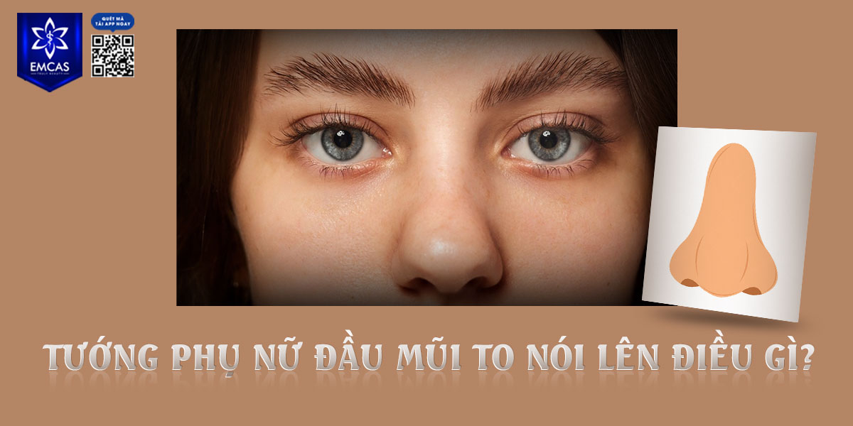 TƯỚNG PHỤ NỮ ĐẦU MŨI TO NÓI LÊN ĐIỀU GÌ?