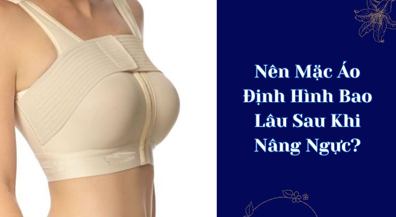 Nên Mặc Áo Định Hình Bao Lâu Sau Khi Nâng Ngực?