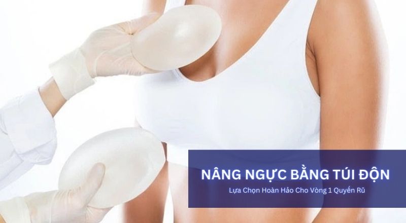 Nâng Ngực Bằng Túi Độn: Lựa Chọn Hoàn Hảo Cho Vòng 1