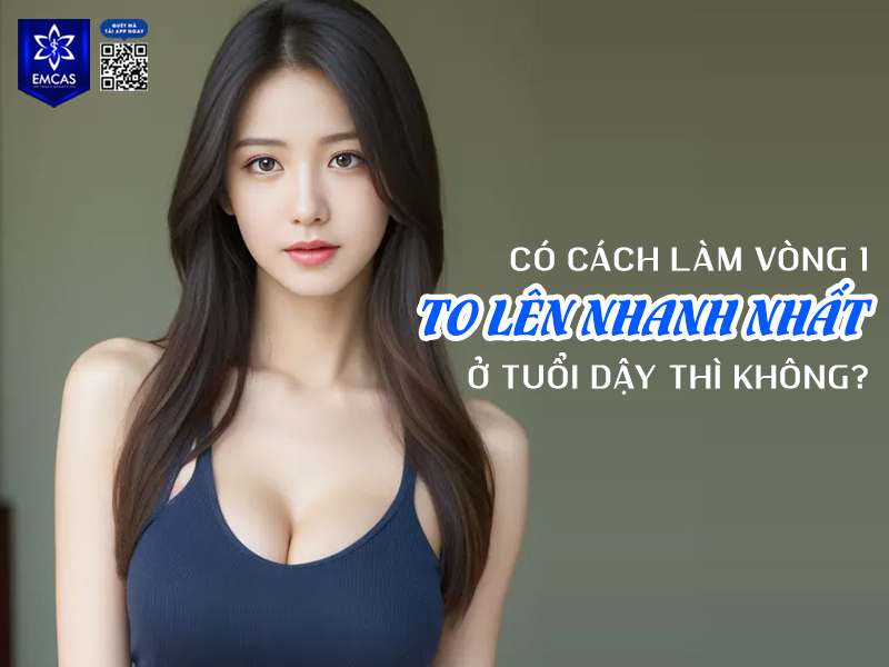 Không có cách ăn uống an toàn nào có thể đảm bảo làm vòng 1 to lên nhanh nhất ở tuổi dậy thì; mục tiêu đúng nên là hỗ trợ cơ thể phát triển khỏe mạnh và theo dõi các dấu hiệu bất thường.