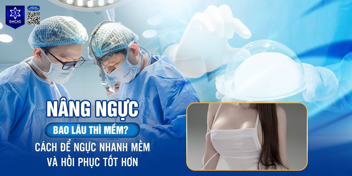 Nâng ngực bao lâu thì mềm? Cách để ngực nhanh mềm và hồi phục tốt hơn