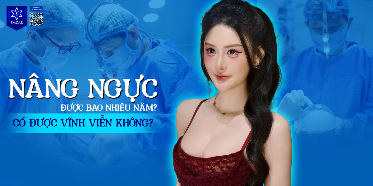 Nâng ngực được bao nhiêu năm? Có được vĩnh viễn không?